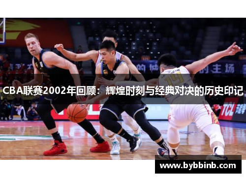 CBA联赛2002年回顾：辉煌时刻与经典对决的历史印记